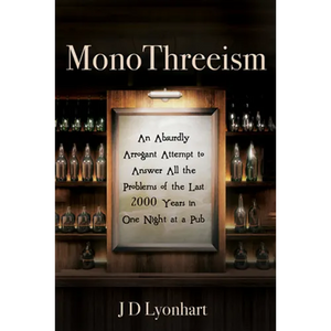 Monothreeism: An Absurdly Arrogant Attempt to Answer All the Problems of the Last 2000 Years in One Night at a Pub - Paperback