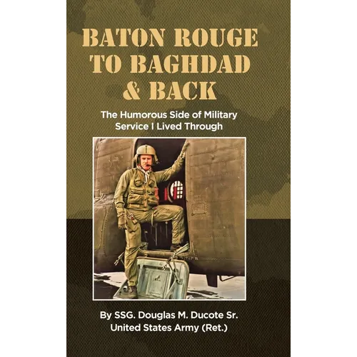 Baton Rouge to Baghdad and Back: The Humorous Side of Military Service I Lived Through - Hardcover