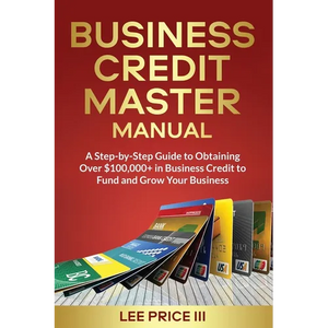 Business Credit Master Manual: A Step-by-Step Guide to Obtaining Over $100k+ in Business Credit to Fund and Grow Your Business - Paperback