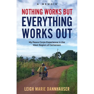 Nothing Works But Everything Works Out: My Peace Corps Experience in the West Region of Cameroon - Paperback
