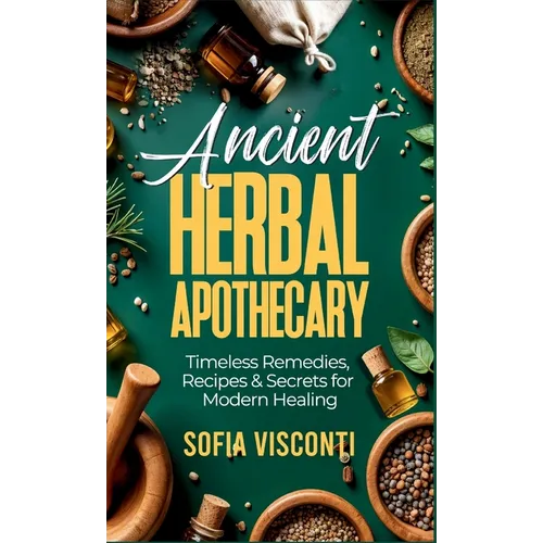 Ancient Herbal Apothecary: Timeless Remedies, Recipes & Secrets For Modern Healing - Hardcover