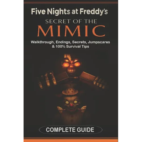 Five Nights at Freddy's: Secret of the Mimic Complete Game Guide (2025 Edition): Walkthrough, Endings, Secrets, Jumpscares & 100% Survival Tips - Paperback