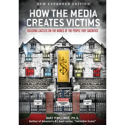 How the Media Creates Victims: Building castles on the bones of the people they sacrifice - Paperback