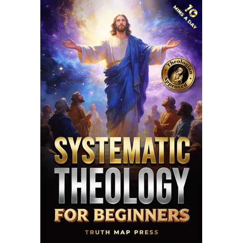 Systematic Theology for Beginners: Master the Deepest Truths About Christian Doctrine and Gain Absolute Clarity in a Confusing World with Just 10 Minu - Paperback