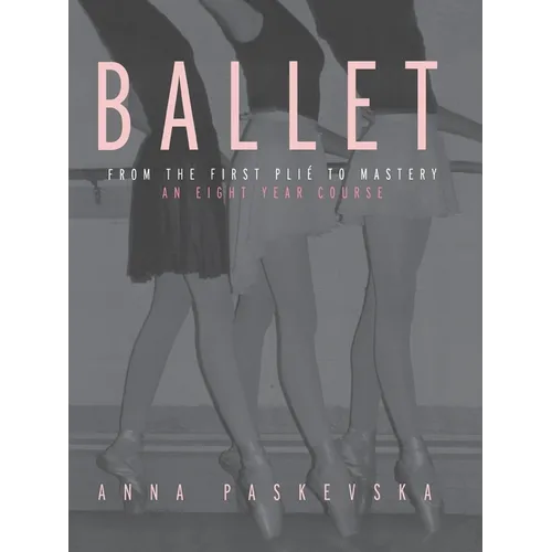 Ballet: From the First Plie to Mastery: An Eight-Year Course - Paperback