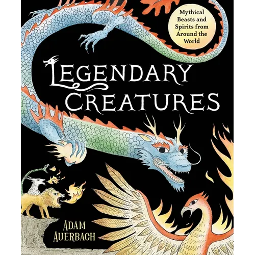 Legendary Creatures: Mythical Beasts and Spirits from Around the World - Hardcover