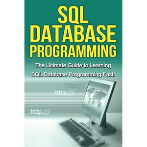 SQL Database Programming: The Ultimate Guide to Learning SQL Database Programming Fast! - Paperback