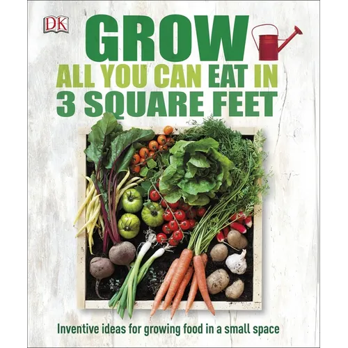 Grow All You Can Eat in 3 Square Feet: Inventive Ideas for Growing Food in a Small Space - Paperback