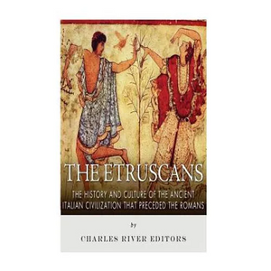 The Etruscans: The History and Culture of the Ancient Italian Civilization that Preceded the Romans - Paperback