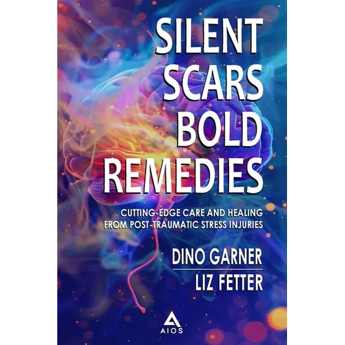Silent Scars Bold Remedies: Cutting-Edge Care and Healing from Post-Traumatic Stress Injuries - Paperback