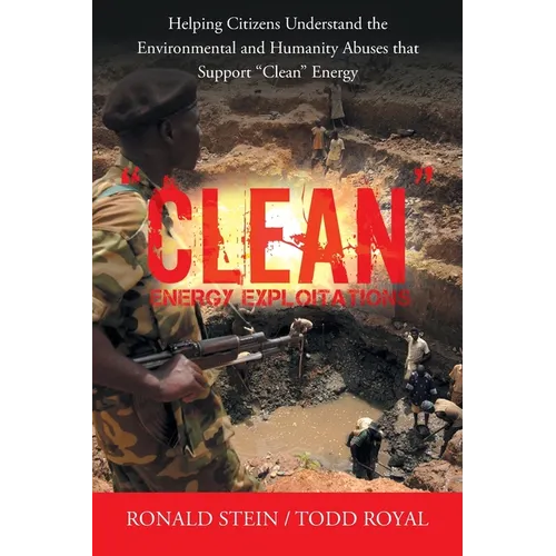 "Clean" Energy Exploitations: Helping Citizens Understand the Environmental and Humanity Abuses That Support "Clean" Energy