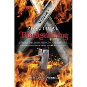 Practical Blacksmithing Vol. I: A Collection of Articles Contributed at Different Times by Skilled Workmen to the Columns of "The Blacksmith and Wheel - Paperback