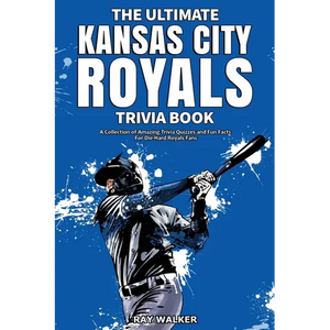 The Ultimate Kansas City Royals Trivia Book: A Collection of Amazing Trivia Quizzes and Fun Facts for Die-Hard Royals Fans! - Paperback
