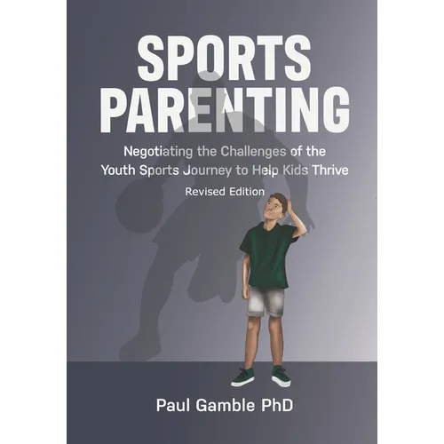Sports Parenting (Revised Edition): Negotiating the Challenges of the Youth Sports Journey to Help Kids Thrive - Paperback