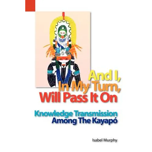 And I, in My Turn, Will Pass It on: Knowledge Transmission Among the Kayapo - Paperback