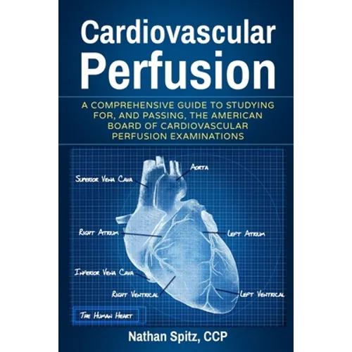 Cardiovascular Perfusion: A Comprehensive Guide To Studying for, and Passing, the American Board of Cardiovascular Perfusion Examinations - Paperback
