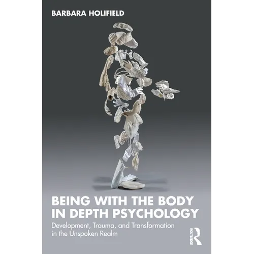 Being with the Body in Depth Psychology: Development, Trauma, and Transformation in the Unspoken Realm - Paperback
