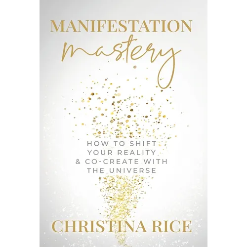Manifestation Mastery: How to Shift Your Reality & Co-Create with the Universe﻿ - Hardcover