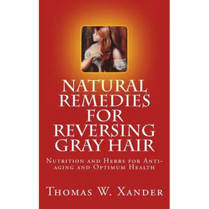 Natural Remedies for Reversing Gray Hair: Nutrition and Herbs for Anti-aging and Optimum Health - Paperback