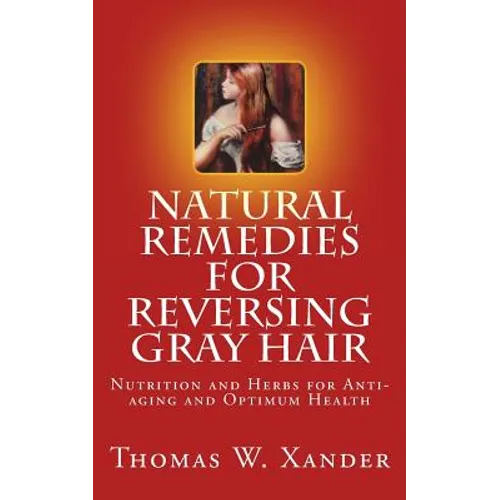 Natural Remedies for Reversing Gray Hair: Nutrition and Herbs for Anti-aging and Optimum Health - Paperback