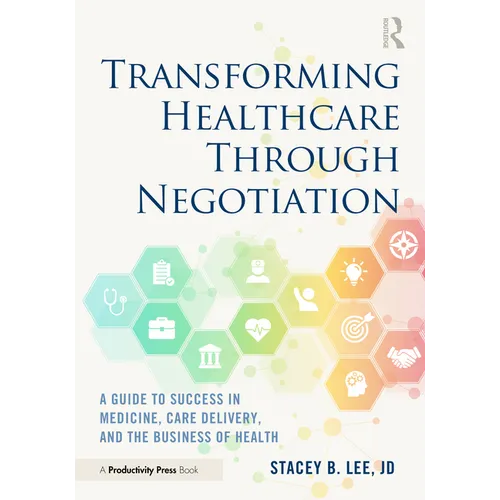 Transforming Healthcare Through Negotiation: A Guide to Success in Medicine, Care Delivery, and the Business of Health - Paperback
