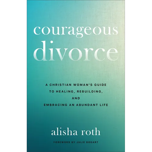 Courageous Divorce: A Christian Woman's Guide to Healing, Rebuilding, and Embracing an Abundant Life - Paperback
