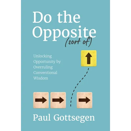 Do The Opposite (sort of): Unlocking Opportunity by Overruling Conventional Wisdom - Hardcover