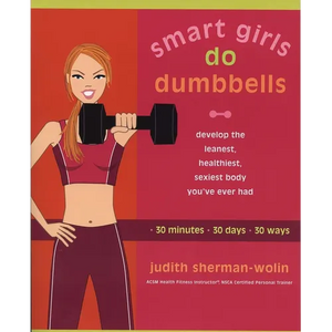 Smart Girls Do Dumbbells: 30 Minutes, 30 Days, 30 Ways -- Develop the Leanest, Healthiest, Sexiest Body You've Ever Had - Paperback