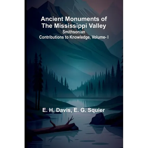 Ancient Monuments of the Mississippi Valley; Smithsonian Contributions to Knowledge, Vol. I. - Paperback