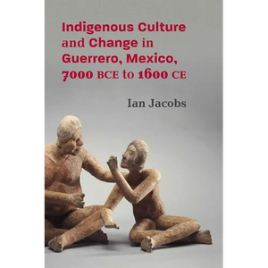 Indigenous Culture and Change in Guerrero, Mexico, 7000 Bce to 1600 Ce - Hardcover