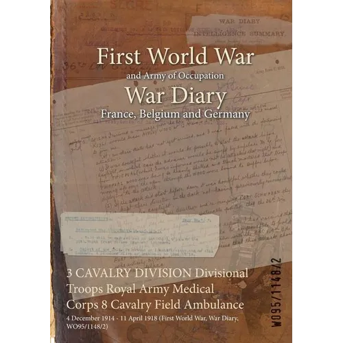 3 CAVALRY DIVISION Divisional Troops Royal Army Medical Corps 8 Cavalry Field Ambulance: 4 December 1914 - 11 April 1918 (First World War, War Diary, - Paperback