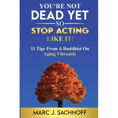 You're Not Dead Yet - So Stop Acting Like It! 11 Tips From A Buddhist On Aging Vibrantly - Paperback