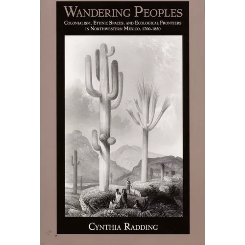 Wandering Peoples: Colonialism, Ethnic Spaces, and Ecological Frontiers in Northwestern Mexico, 1700-1850 - Paperback