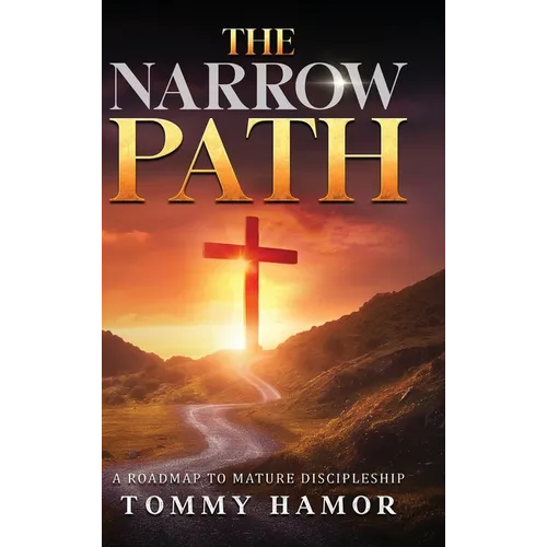 The Narrow Path: A Roadmap to Mature Discipleship - Hardcover