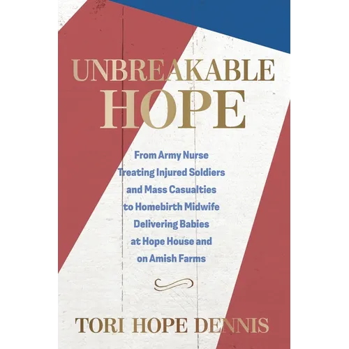 Unbreakable Hope: From Army Nurse Treating Injured Soldiers and Mass Casualties to Homebirth Midwife Delivering Babies at Hope House and on Amish Farm - Paperback