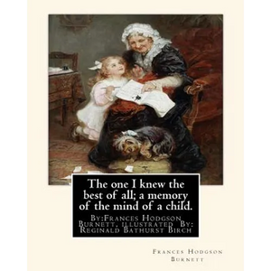 The one I knew the best of all; a memory of the mind of a child.: By: Frances Hodgson Burnett, illustrated By: Reginald B(Bathurst) Birch (May 2, 1856 - Paperback