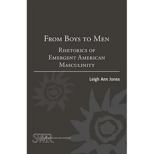 From Boys to Men: Rhetorics of Emergent American Masculinity - Paperback
