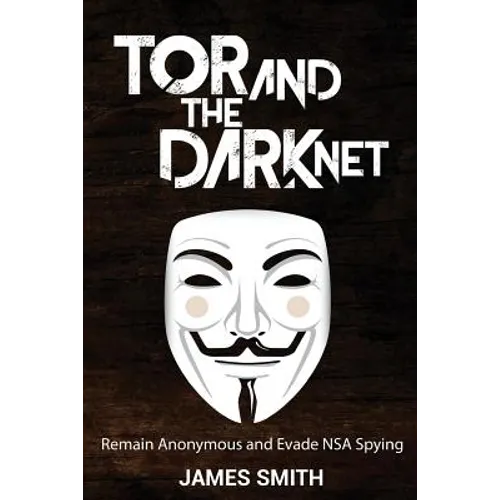 Tor and The Dark Net: Remain Anonymous and Evade NSA Spying - Paperback