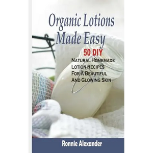 Organic Lotions Made Easy: 50 DIY Natural Homemade Lotion Recipes For A Beautiful And Glowing Skin - Paperback