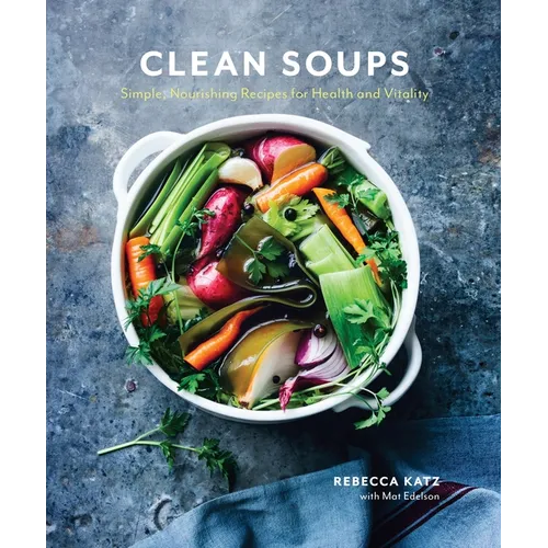 Clean Soups: Simple, Nourishing Recipes for Health and Vitality [A Cookbook] - Hardcover