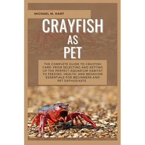 Crayfish as Pet: The Complete Guide to Crayfish Care: From Selecting and Setting Up the Perfect Aquarium Habitat to Feeding, Health, An - Paperback