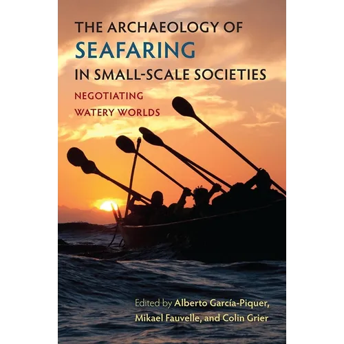 The Archaeology of Seafaring in Small-Scale Societies: Negotiating Watery Worlds - Hardcover