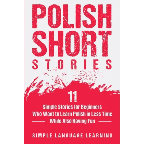 Polish Short Stories: 11 Simple Stories for Beginners Who Want to Learn Polish in Less Time While Also Having Fun - Paperback