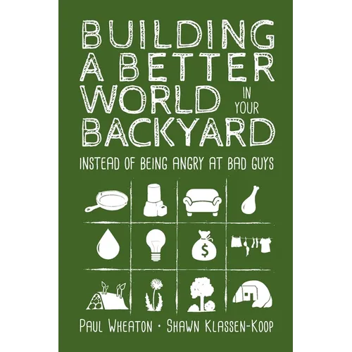 Building a Better World in Your Backyard: Instead of Being Angry at Bad Guys - Paperback
