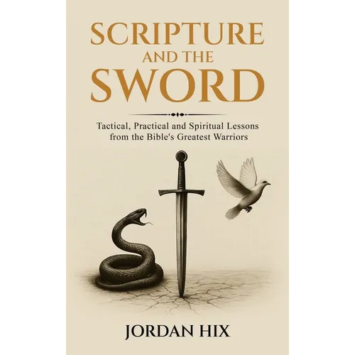 Scripture and the Sword: Tactical, Practical and Spiritual Lessons from the Bible's Greatest Warriors - Hardcover