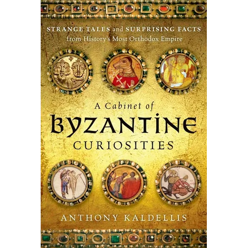 Cabinet of Byzantine Curiosities: Strange Tales and Surprising Facts from History's Most Orthodox Empire - Hardcover