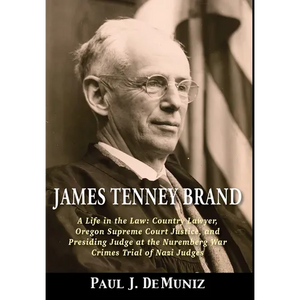 James Tenney Brand: A Life in the Law: Country Lawyer, Oregon Supreme Court Justice, and Presiding Judge at the Nuremberg War Crimes Trial - Hardcover