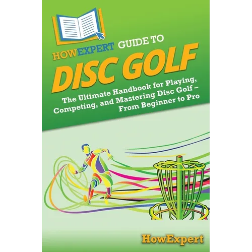 HowExpert Guide to Disc Golf: The Ultimate Handbook for Playing, Competing, and Mastering Disc Golf - From Beginner to Pro - Paperback