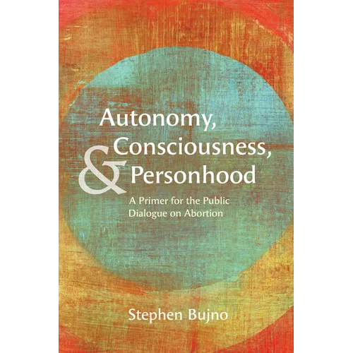 Autonomy, Consciousness, and Personhood: A Primer for the Public Dialogue on Abortion - Hardcover