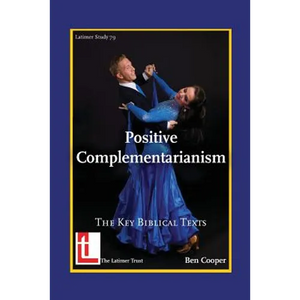 Positive Complementarianism: The Key Biblical Texts - Paperback